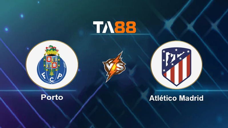 TA88 Soi kèo nhận định FC Porto vs Atletico Madrid , 00h45 ngày 02/11/2022
