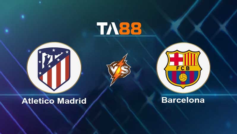 TA88 Soi kèo nhận định Atletico Madrid vs Barcelona FC , 03h00 ngày 09/01/2022