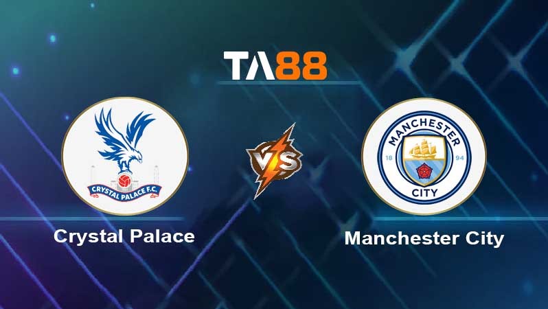 TA88 Soi kèo nhận định Crystal Palace vs Manchester City , 00h30 ngày 12/03/2023